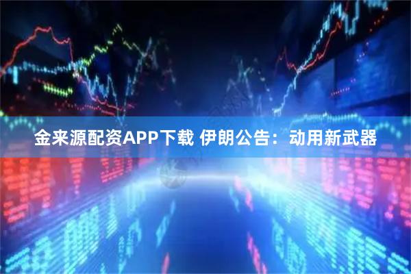 金来源配资APP下载 伊朗公告：动用新武器