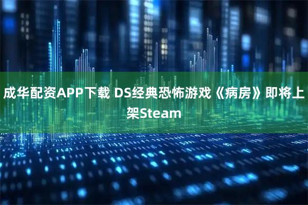 成华配资APP下载 DS经典恐怖游戏《病房》即将上架Steam