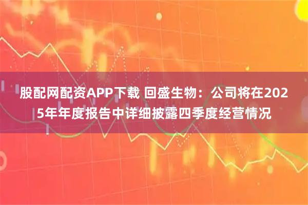 股配网配资APP下载 回盛生物：公司将在2025年年度报告中详细披露四季度经营情况