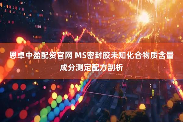 恩卓中盈配资官网 MS密封胶未知化合物质含量成分测定配方剖析