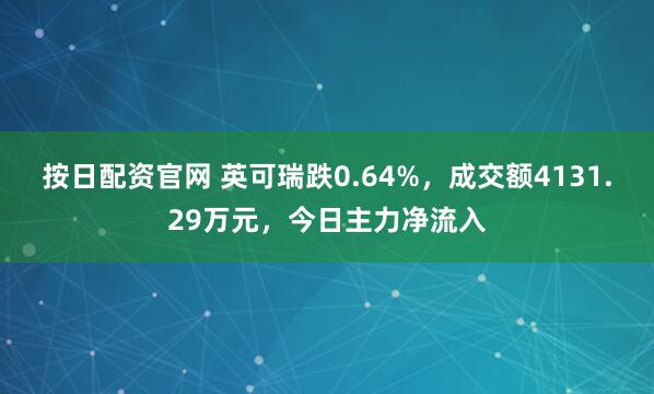 按日配资官网 英可瑞跌0.64%，成交额4131.29万元，今日主力净流入