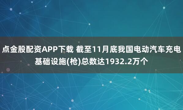 点金股配资APP下载 截至11月底我国电动汽车充电基础设施(枪)总数达1932.2万个