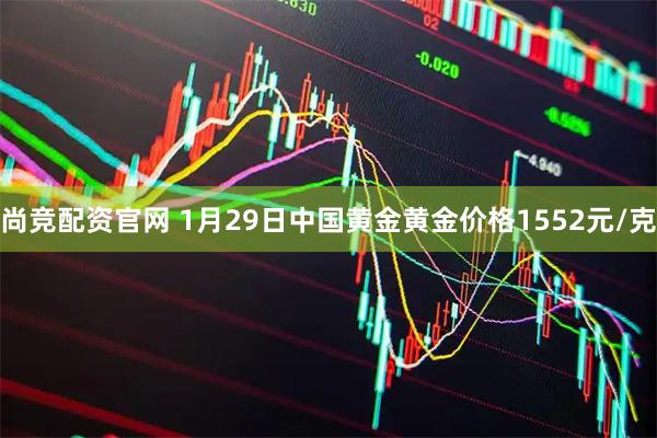 尚竞配资官网 1月29日中国黄金黄金价格1552元/克