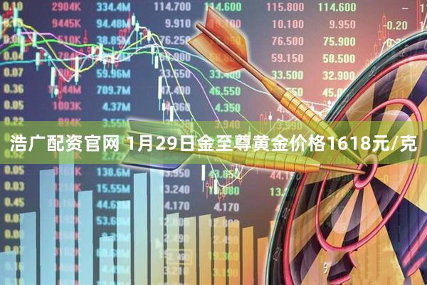 浩广配资官网 1月29日金至尊黄金价格1618元/克