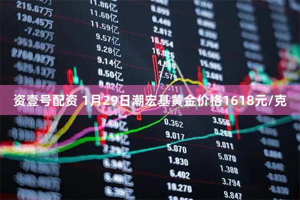 资壹号配资 1月29日潮宏基黄金价格1618元/克