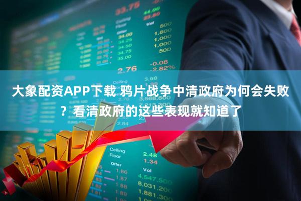 大象配资APP下载 鸦片战争中清政府为何会失败？看清政府的这些表现就知道了