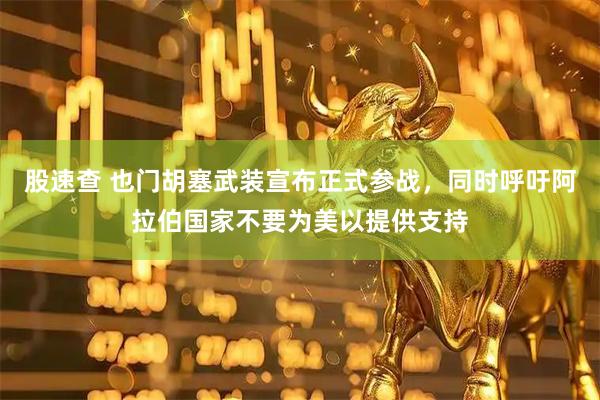 股速查 也门胡塞武装宣布正式参战，同时呼吁阿拉伯国家不要为美以提供支持