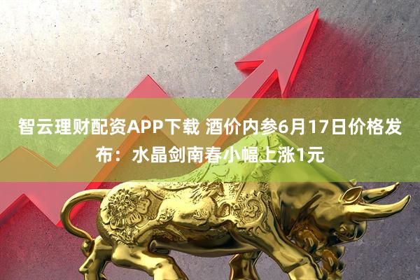 智云理财配资APP下载 酒价内参6月17日价格发布:水晶剑南春小幅上涨1元